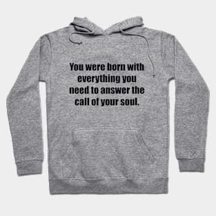 You were born with everything you need to answer the call of your soul Hoodie